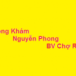 Phòng khám bác sĩ Nguyễn Phong BV chợ rẫy ở đâu? giá khám bao nhiêu?
