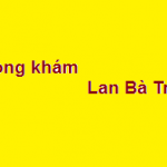 Phòng khám bác sĩ Lan bà triệu ở đâu? giá khám bao nhiêu?