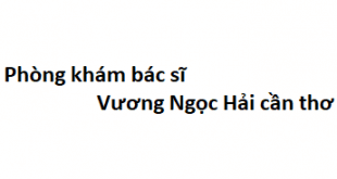 Phòng khám bác sĩ Vương Ngọc Hải cần thơ ở đâu? giá khám bao nhiêu?