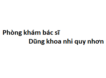 Phòng khám bác sĩ Dũng khoa nhi quy nhơn ở đâu? giá khám bao nhiêu?