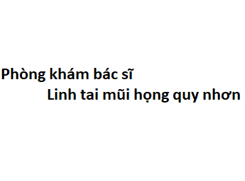 Phòng khám bác sĩ Linh tai mũi họng quy nhơn ở đâu? giá khám bao nhiêu?