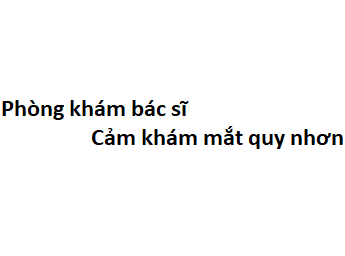 Phòng khám bác sĩ Cảm khám mắt quy nhơn ở đâu? giá khám bao nhiêu?