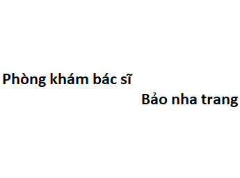 Phòng khám bác sĩ Bảo nha trang ở đâu? giá khám bao nhiêu?