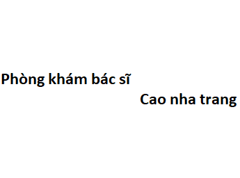 Phòng khám bác sĩ Cao nha trang ở đâu? giá khám bao nhiêu?