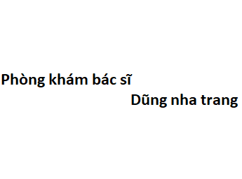 Phòng khám bác sĩ Dũng nha trang ở đâu? giá khám bao nhiêu?