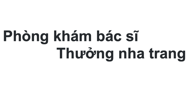 Phòng khám bác sĩ Thưởng nha trang ở đâu? giá khám bao nhiêu?