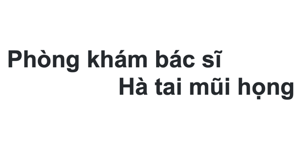 Phòng khám bác sĩ Hà tai mũi họng ninh thuận ở đâu? giá khám bao nhiêu?