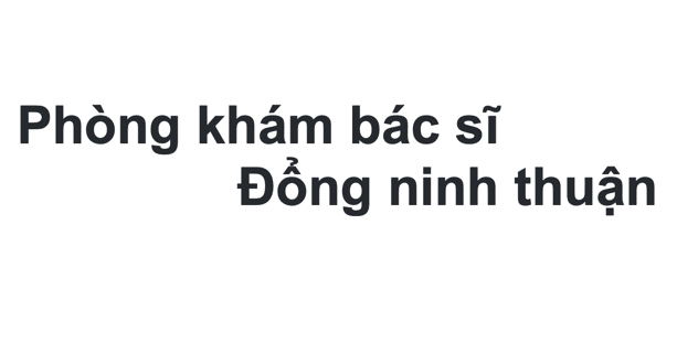 Phòng khám bác sĩ Đổng ninh thuận ở đâu? giá khám bao nhiêu?