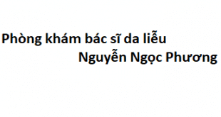 Phòng khám bác sĩ da liễu Nguyễn Ngọc Phương ở đâu? giá khám bao nhiêu?