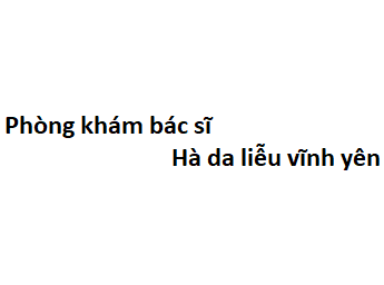 Phòng khám bác sĩ Hà da liễu vĩnh yên ở đâu? giá khám bao nhiêu?