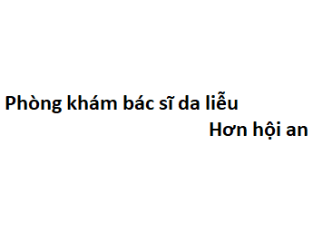 Phòng khám bác sĩ da liễu Hơn hội an ở đâu? giá khám bao nhiêu?