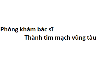 Phòng khám bác sĩ Thành tim mạch vũng tàu ở đâu? giá khám bao nhiêu?