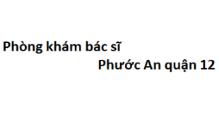 Phòng khám bác sĩ Phước An quận 12 ở đâu? giá khám bao nhiêu?