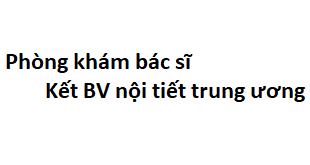 Phòng khám bác sĩ Kết BV nội tiết trung ương ở đâu? giá khám bao nhiêu?