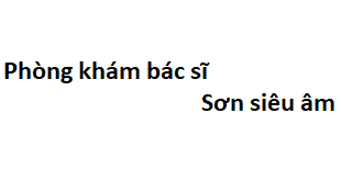 Phòng khám bác sĩ Sơn siêu âm ở đâu? giá khám bao nhiêu?
