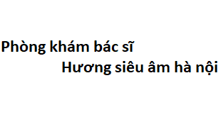 Phòng khám bác sĩ Hương siêu âm hà nội đâu? giá khám bao nhiêu?