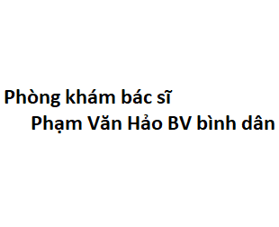 Phòng khám bác sĩ Phạm Văn Hảo BV bình dân ở đâu? giá khám bao nhiêu?