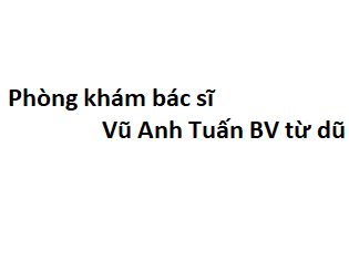 Phòng khám bác sĩ Vũ Anh Tuấn BV từ dũ ở đâu? giá khám bao nhiêu tiền?