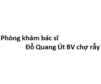 Phòng khám bác sĩ Đỗ Quang Út BV chợ rẫy ở đâu? giá khám bao nhiêu tiền?