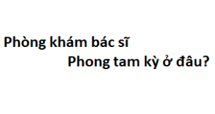 Phòng khám bác sĩ Phong tam kỳ ở đâu? giá khám bao nhiêu tiền?