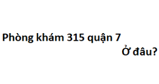 Phòng khám 315 quận 7 ở đâu? giá khám bao nhiêu tiền?