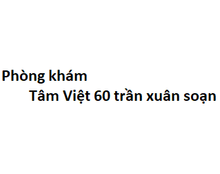 Phòng khám Tâm Việt 60 trần xuân soạn ở đâu? giá khám bao nhiêu tiền?