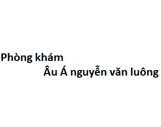 Phòng khám Âu Á nguyễn văn luông ở đâu? giá khám bao nhiêu tiền?