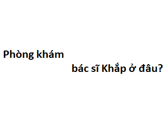 Phòng khám bác sĩ Khắp ở đâu? giá khám bao nhiêu tiền?