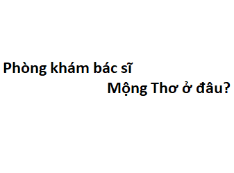 Phòng khám bác sĩ Mộng Thơ ở đâu? giá khám bao nhiêu tiền?