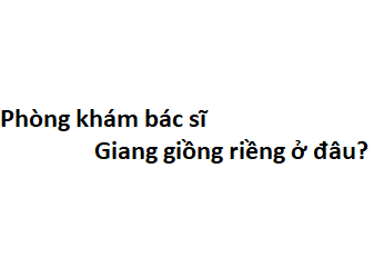 Phòng khám bác sĩ Giang giồng riềng ở đâu? giá khám bao nhiêu tiền?