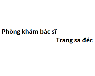 Phòng khám bác sĩ Trang sa đéc ở đâu? giá khám bao nhiêu tiền?