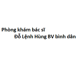 Phòng khám bác sĩ Đỗ Lệnh Hùng BV bình dân ở đâu? giá khám bao nhiêu tiền?