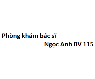 Phòng khám bác sĩ Ngọc Anh BV 115 ở đâu? giá khám bao nhiêu tiền?