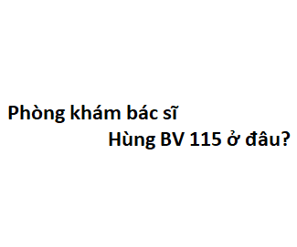 Phòng khám bác sĩ Hùng BV 115 ở đâu? giá khám bao nhiêu tiền?