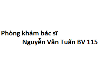 Phòng khám bác sĩ Nguyễn Văn Tuấn BV 115 ở đâu? giá khám bao nhiêu tiền?