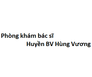 Phòng khám bác sĩ Huyền BV Hùng Vương ở đâu? giá khám bao nhiêu tiền?