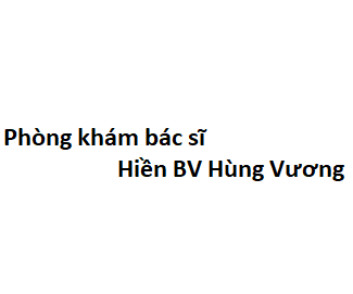 Phòng khám bác sĩ Hiền BV Hùng Vương ở đâu? giá khám bao nhiêu tiền?