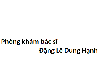 Phòng khám bác sĩ Đặng Lê Dung Hạnh BV Hùng Vương ở đâu? giá khám bao nhiêu tiền?