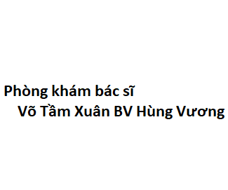 Phòng khám bác sĩ Võ Tầm Xuân BV Hùng Vương ở đâu? giá khám bao nhiêu tiền?