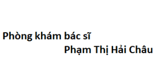 Phòng khám bác sĩ Phạm Thị Hải Châu BV Hùng Vương ở đâu? giá khám bao nhiêu tiền?