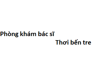 Phòng khám bác sĩ Thơi bến tre ở đâu? giá khám bao nhiêu tiền?