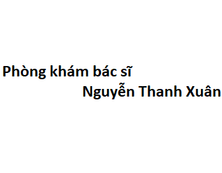 Phòng khám bác sĩ Nguyễn Thanh Xuân BV Việt Đức ở đâu? giá khám bao nhiêu tiền?