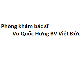 Phòng khám bác sĩ Võ Quốc Hưng BV Việt Đức ở đâu? giá khám bao nhiêu tiền?
