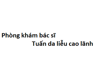 Phòng khám bác sĩ Tuấn da liễu cao lãnh ở đâu? giá khám bao nhiêu tiền?