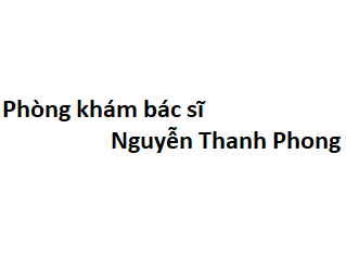 Phòng khám bác sĩ Nguyễn Thanh Phong BV nhiệt đới ở đâu? giá khám bao nhiêu tiền?