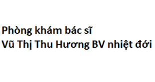 Phòng khám bác sĩ Vũ Thị Thu Hương BV nhiệt đới ở đâu? giá khám bao nhiêu tiền?