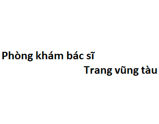 Phòng khám bác sĩ Trang vũng tàu ở đâu? giá khám bao nhiêu tiền?