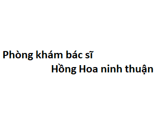 Phòng khám bác sĩ Hồng Hoa ninh thuận ở đâu? giá khám bao nhiêu tiền?