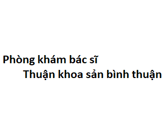 Phòng khám bác sĩ Thuận khoa sản bình thuận ở đâu? giá khám bao nhiêu tiền?