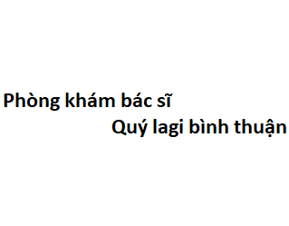 Phòng khám bác sĩ Quý lagi bình thuận ở đâu? giá khám bao nhiêu tiền?